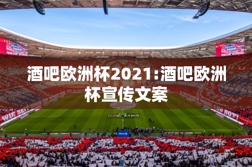 酒吧欧洲杯2021:酒吧欧洲杯宣传文案