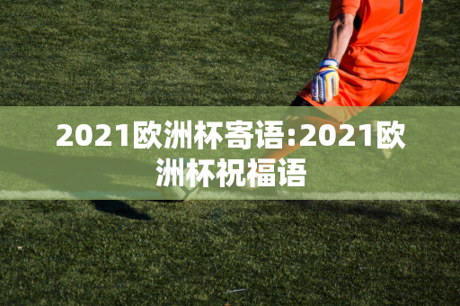 2021欧洲杯寄语:2021欧洲杯祝福语