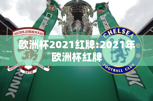 欧洲杯2021红牌:2021年欧洲杯红牌