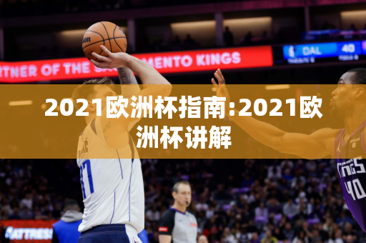 2021欧洲杯指南:2021欧洲杯讲解