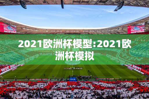 2021欧洲杯模型:2021欧洲杯模拟