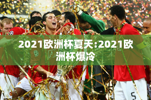 2021欧洲杯夏天:2021欧洲杯爆冷