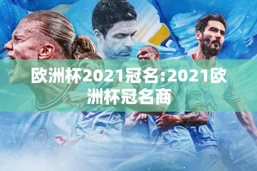 欧洲杯2021冠名:2021欧洲杯冠名商