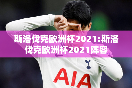 斯洛伐克欧洲杯2021:斯洛伐克欧洲杯2021阵容