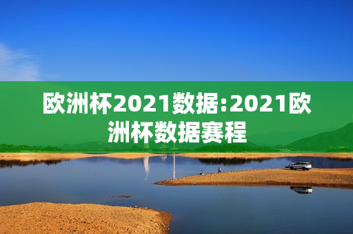 欧洲杯2021数据:2021欧洲杯数据赛程