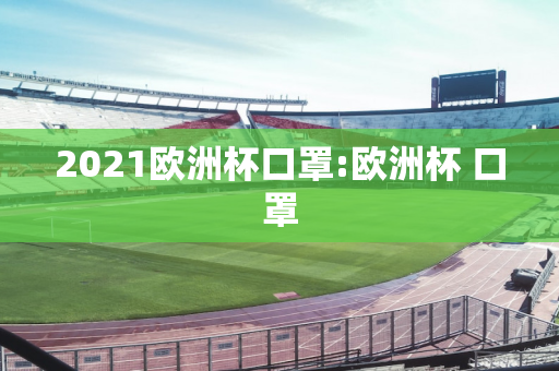 2021欧洲杯口罩:欧洲杯 口罩