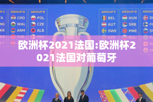 欧洲杯2021法国:欧洲杯2021法国对葡萄牙