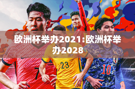 欧洲杯举办2021:欧洲杯举办2028