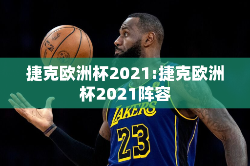 捷克欧洲杯2021:捷克欧洲杯2021阵容