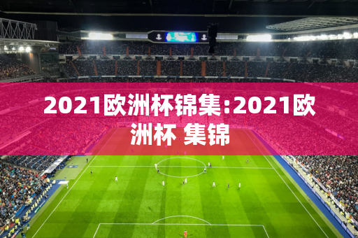 2021欧洲杯锦集:2021欧洲杯 集锦