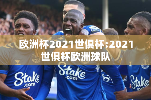 欧洲杯2021世俱杯:2021世俱杯欧洲球队