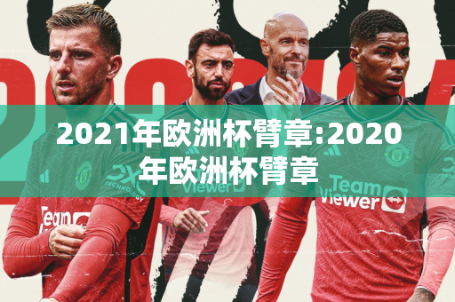 2021年欧洲杯臂章:2020年欧洲杯臂章