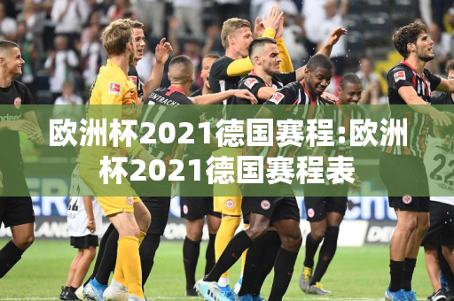 欧洲杯2021德国赛程:欧洲杯2021德国赛程表