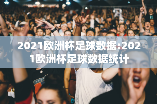 2021欧洲杯足球数据:2021欧洲杯足球数据统计