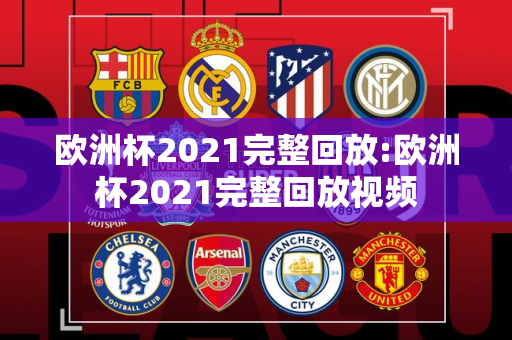 欧洲杯2021完整回放:欧洲杯2021完整回放视频