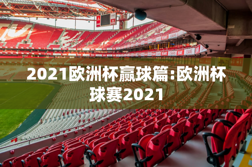 2021欧洲杯赢球篇:欧洲杯球赛2021