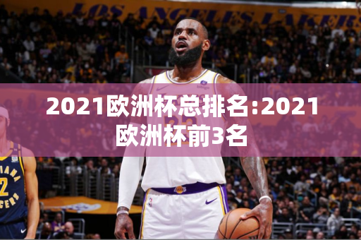 2021欧洲杯总排名:2021欧洲杯前3名