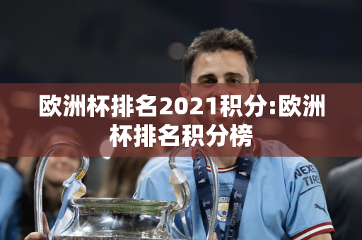 欧洲杯排名2021积分:欧洲杯排名积分榜