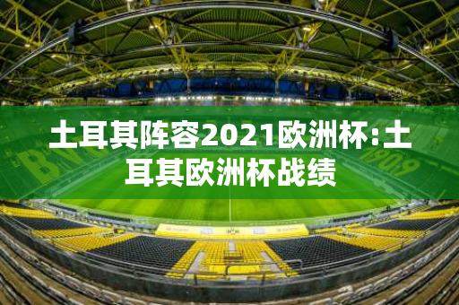 土耳其阵容2021欧洲杯:土耳其欧洲杯战绩