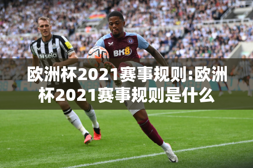 欧洲杯2021赛事规则:欧洲杯2021赛事规则是什么