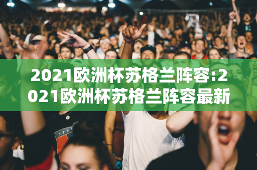 2021欧洲杯苏格兰阵容:2021欧洲杯苏格兰阵容最新