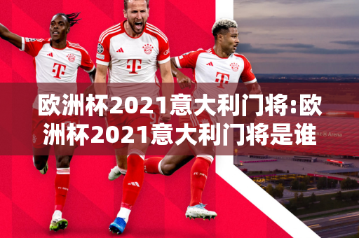 欧洲杯2021意大利门将:欧洲杯2021意大利门将是谁