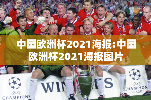 中国欧洲杯2021海报:中国欧洲杯2021海报图片