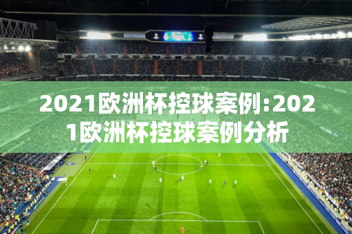 2021欧洲杯控球案例:2021欧洲杯控球案例分析