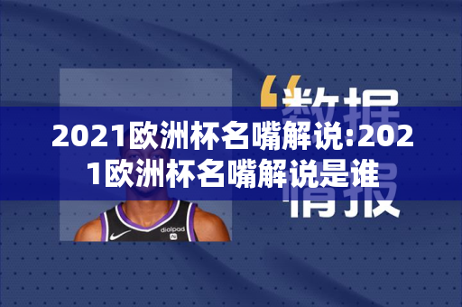 2021欧洲杯名嘴解说:2021欧洲杯名嘴解说是谁