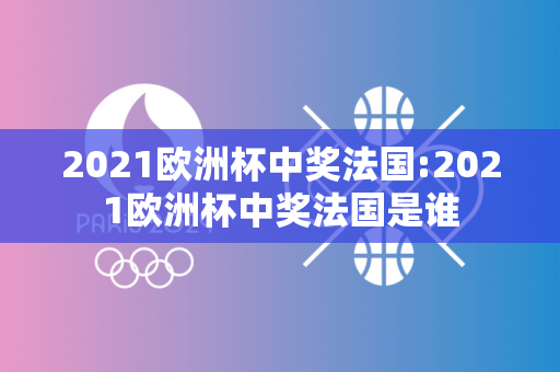 2021欧洲杯中奖法国:2021欧洲杯中奖法国是谁