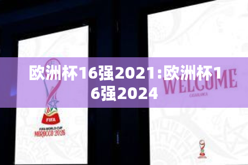 欧洲杯16强2021:欧洲杯16强2024