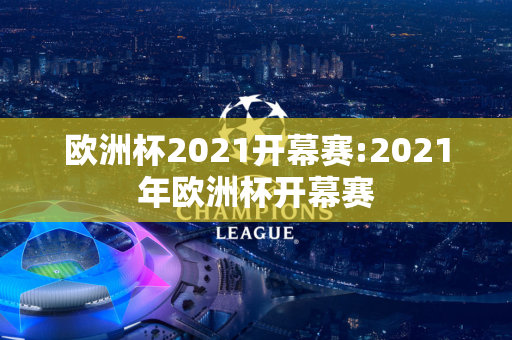 欧洲杯2021开幕赛:2021年欧洲杯开幕赛