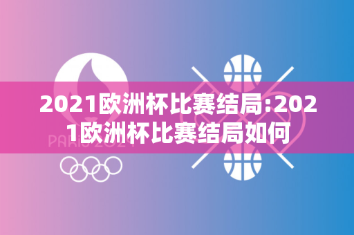 2021欧洲杯比赛结局:2021欧洲杯比赛结局如何