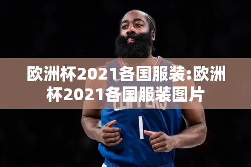 欧洲杯2021各国服装:欧洲杯2021各国服装图片