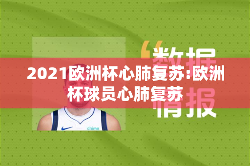 2021欧洲杯心肺复苏:欧洲杯球员心肺复苏