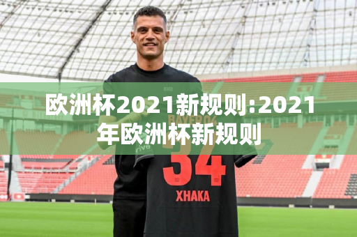 欧洲杯2021新规则:2021年欧洲杯新规则