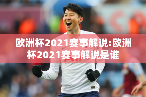 欧洲杯2021赛事解说:欧洲杯2021赛事解说是谁