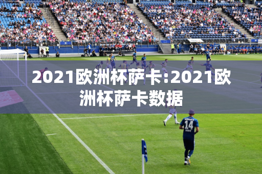 2021欧洲杯萨卡:2021欧洲杯萨卡数据