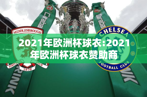 2021年欧洲杯球衣:2021年欧洲杯球衣赞助商