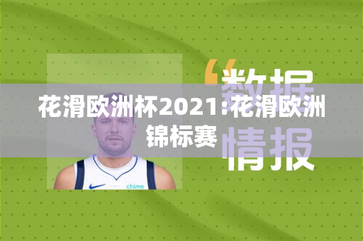 花滑欧洲杯2021:花滑欧洲锦标赛