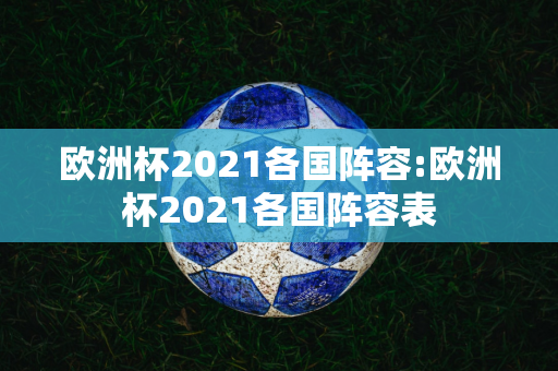 欧洲杯2021各国阵容:欧洲杯2021各国阵容表