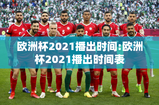 欧洲杯2021播出时间:欧洲杯2021播出时间表