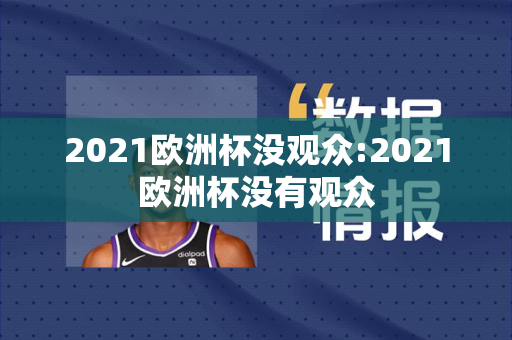 2021欧洲杯没观众:2021欧洲杯没有观众