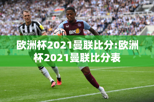 欧洲杯2021曼联比分:欧洲杯2021曼联比分表