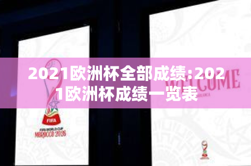 2021欧洲杯全部成绩:2021欧洲杯成绩一览表