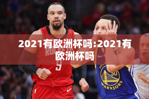 2021有欧洲杯吗:2021有欧洲杯吗