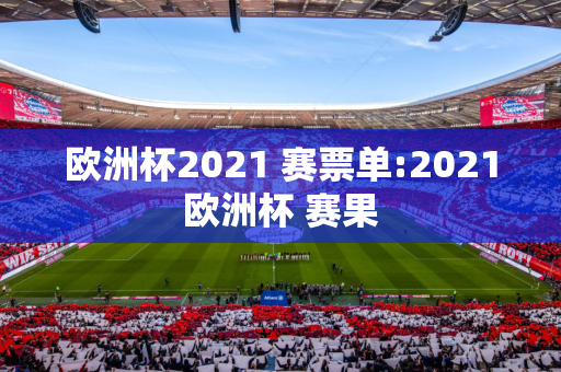 欧洲杯2021 赛票单:2021欧洲杯 赛果