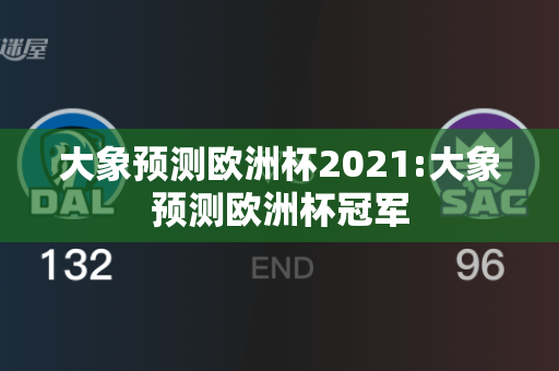 大象预测欧洲杯2021:大象预测欧洲杯冠军