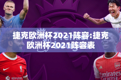 捷克欧洲杯2021阵容:捷克欧洲杯2021阵容表