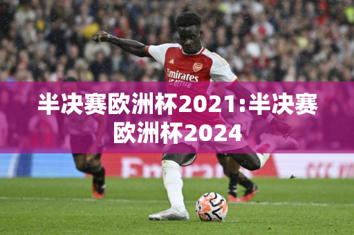 半决赛欧洲杯2021:半决赛欧洲杯2024